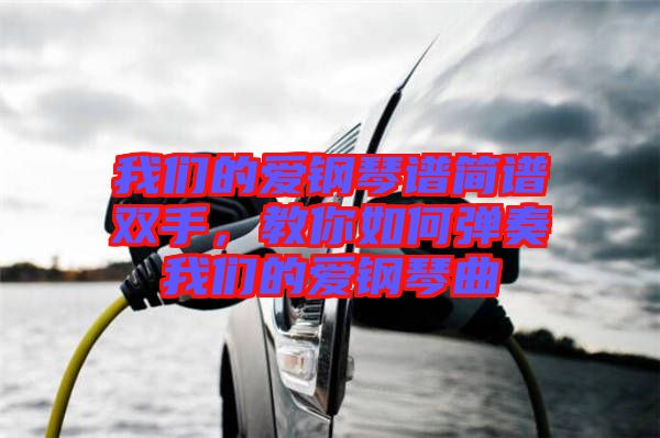 我們的愛鋼琴譜簡譜雙手，教你如何彈奏我們的愛鋼琴曲