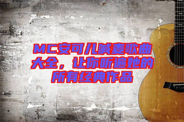 MC安可兒喊麥歌曲大全，讓你聽遍她的所有經(jīng)典作品