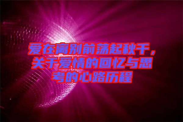 愛在離別前蕩起秋千，關(guān)于愛情的回憶與思考的心路歷程