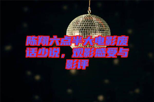 陳翔六點(diǎn)半大電影廢話少說(shuō)，觀影感受與影評(píng)
