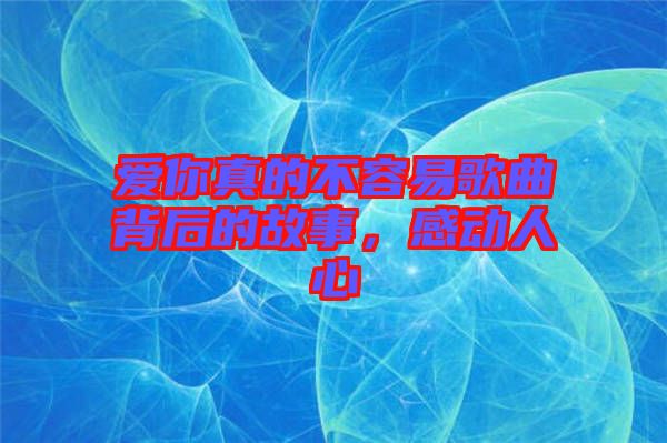 愛你真的不容易歌曲背后的故事，感動(dòng)人心