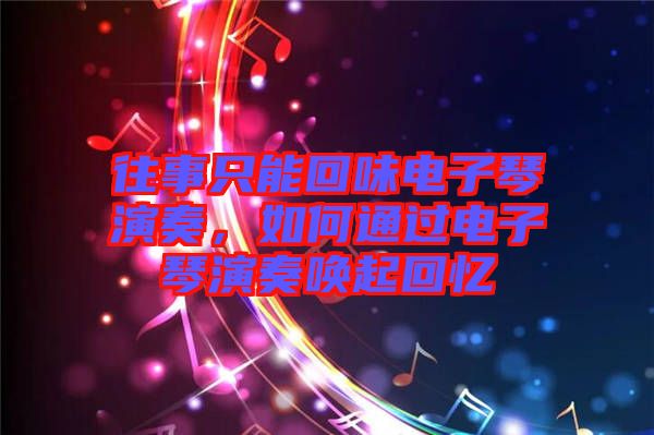 往事只能回味電子琴演奏，如何通過電子琴演奏喚起回憶