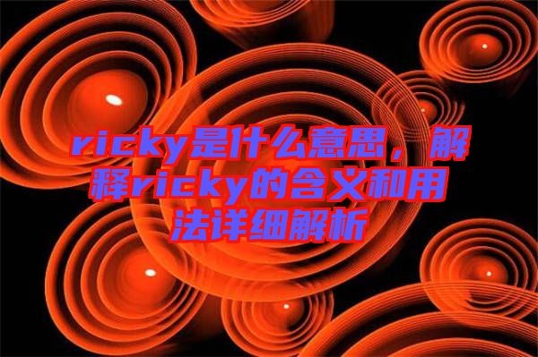 ricky是什么意思，解釋ricky的含義和用法詳細解析