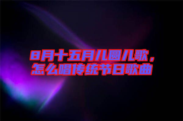 8月十五月兒圓兒歌，怎么唱傳統(tǒng)節(jié)日歌曲
