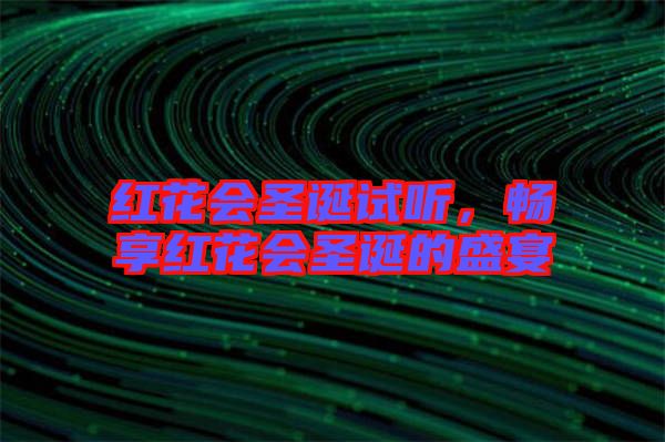 紅花會圣誕試聽，暢享紅花會圣誕的盛宴
