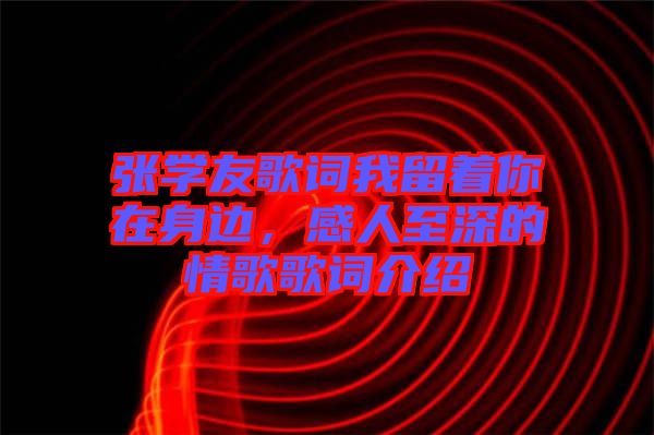 張學(xué)友歌詞我留著你在身邊，感人至深的情歌歌詞介紹
