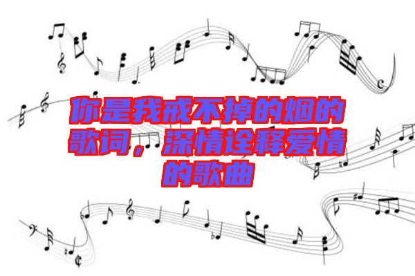你是我戒不掉的煙的歌詞，深情詮釋愛情的歌曲
