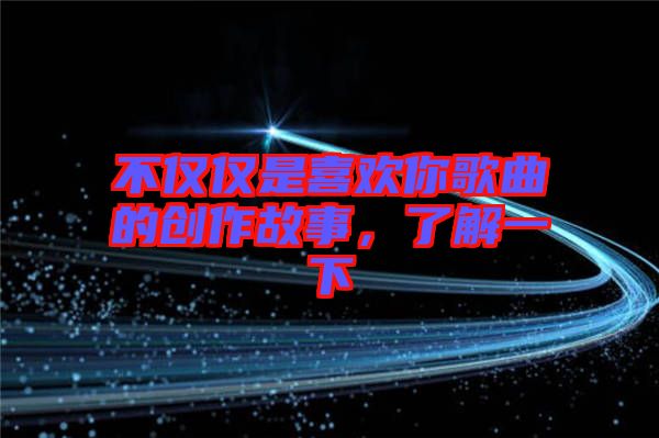 不僅僅是喜歡你歌曲的創(chuàng)作故事，了解一下
