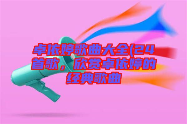 卓依婷歌曲大全(24首歌，欣賞卓依婷的經典歌曲