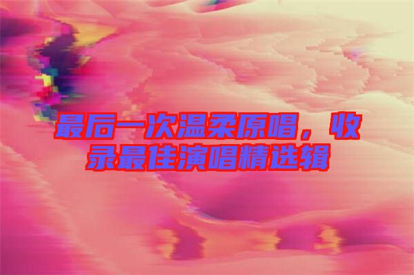 最后一次溫柔原唱，收錄最佳演唱精選輯