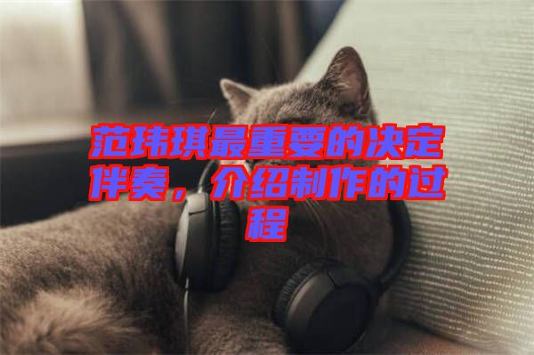范瑋琪最重要的決定伴奏，介紹制作的過(guò)程