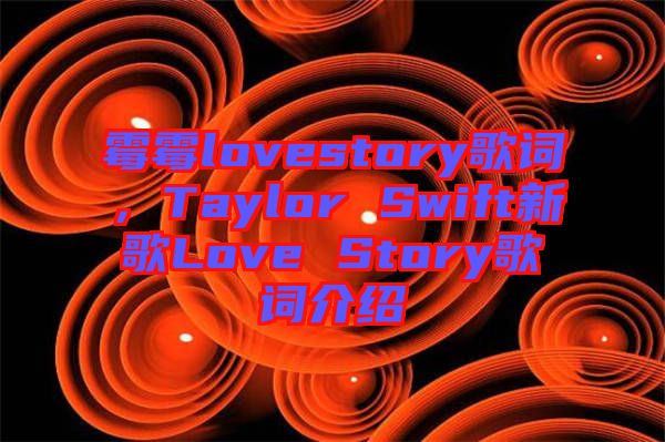 霉霉lovestory歌詞，Taylor Swift新歌Love Story歌詞介紹