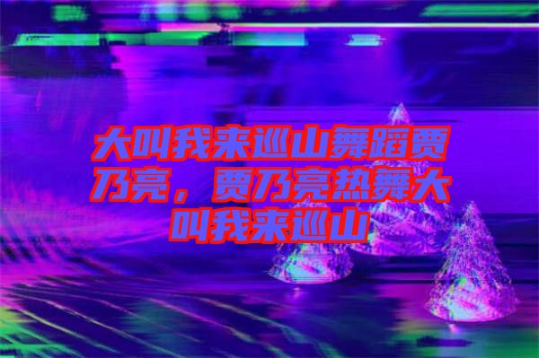 大叫我來巡山舞蹈賈乃亮，賈乃亮熱舞大叫我來巡山
