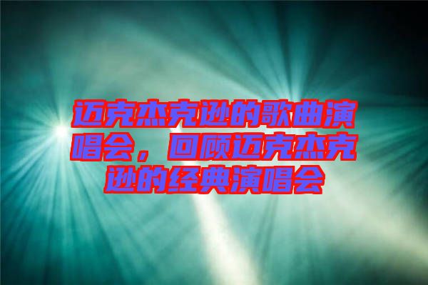 邁克杰克遜的歌曲演唱會(huì)，回顧邁克杰克遜的經(jīng)典演唱會(huì)