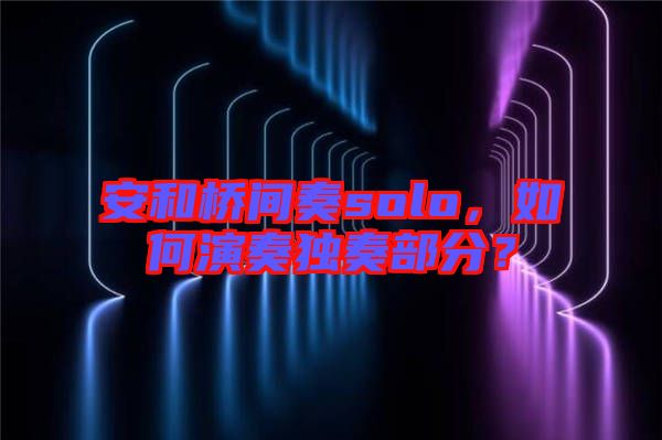 安和橋間奏solo，如何演奏獨(dú)奏部分？
