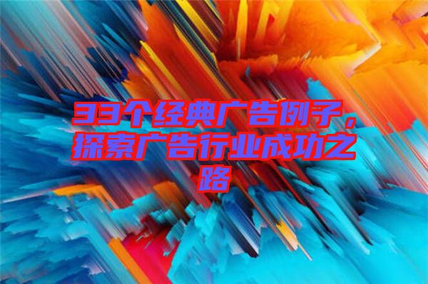 33個(gè)經(jīng)典廣告例子，探索廣告行業(yè)成功之路