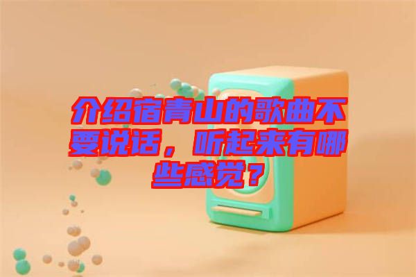 介紹宿青山的歌曲不要說(shuō)話，聽(tīng)起來(lái)有哪些感覺(jué)？