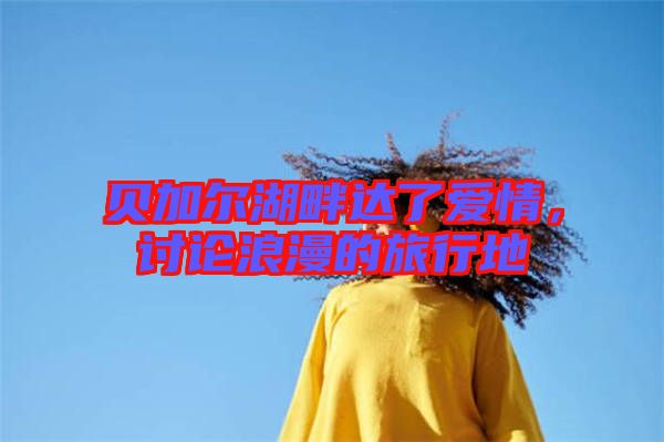 貝加爾湖畔達(dá)了愛情，討論浪漫的旅行地