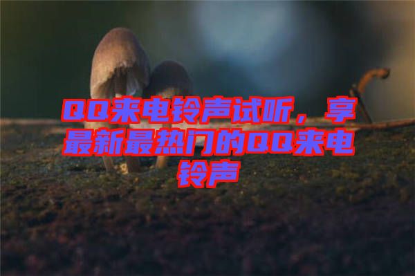 QQ來電鈴聲試聽，享最新最熱門的QQ來電鈴聲