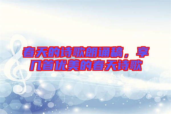 春天的詩(shī)歌朗誦稿，享幾首優(yōu)美的春天詩(shī)歌