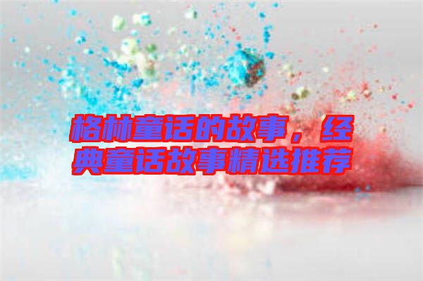 格林童話的故事，經(jīng)典童話故事精選推薦