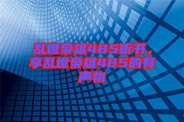 亂世梟雄485聽書，享亂世梟雄485的有聲物