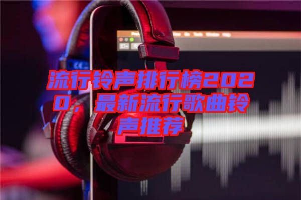 流行鈴聲排行榜2020，最新流行歌曲鈴聲推薦