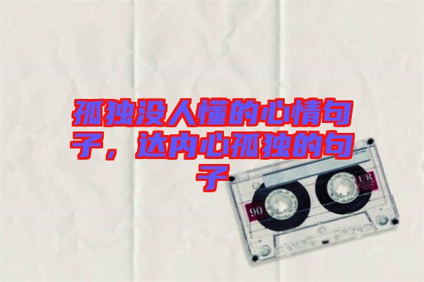 孤獨沒人懂的心情句子，達(dá)內(nèi)心孤獨的句子