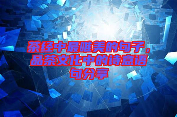 茶經(jīng)中最唯美的句子，品茶文化中的詩意語句分享