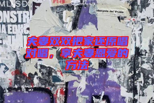 夫妻雙雙把家還原唱對(duì)唱，享夫妻恩愛(ài)的方法