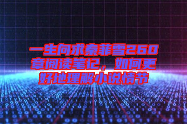 一生向求秦菲雪260章閱讀筆記，如何更好地理解小說(shuō)情節(jié)