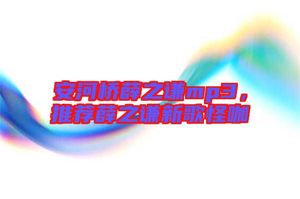 安河橋薛之謙mp3，推薦薛之謙新歌怪咖