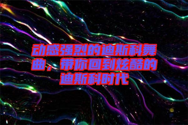 動感強烈的迪斯科舞曲，帶你回到炫酷的迪斯科時代