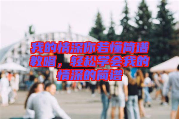 我的情深你若懂簡(jiǎn)譜教唱，輕松學(xué)會(huì)我的情深的簡(jiǎn)譜