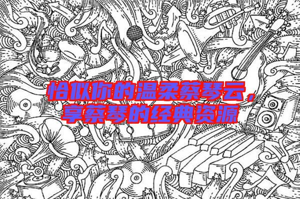 恰似你的溫柔蔡琴云，享蔡琴的經(jīng)典資源