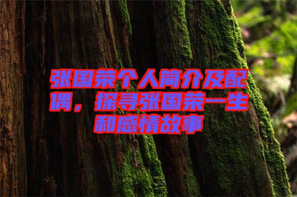 張國(guó)榮個(gè)人簡(jiǎn)介及配偶，探尋張國(guó)榮一生和感情故事