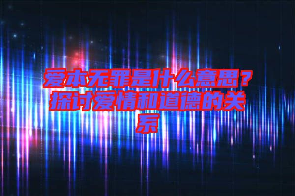 愛本無罪是什么意思？探討愛情和道德的關(guān)系