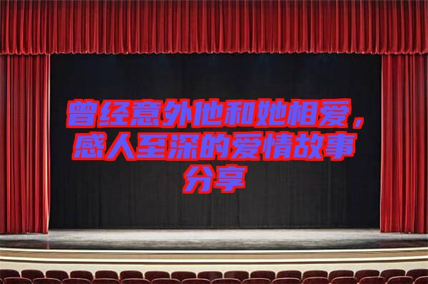曾經(jīng)意外他和她相愛，感人至深的愛情故事分享