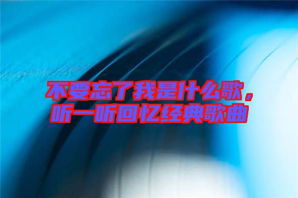 不要忘了我是什么歌，聽一聽回憶經典歌曲