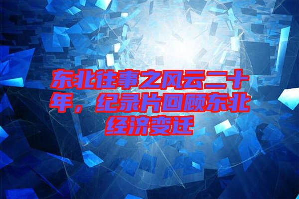 東北往事之風(fēng)云二十年，紀(jì)錄片回顧東北經(jīng)濟(jì)變遷