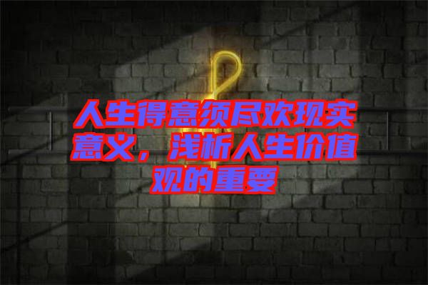 人生得意須盡歡現(xiàn)實(shí)意義，淺析人生價值觀的重要