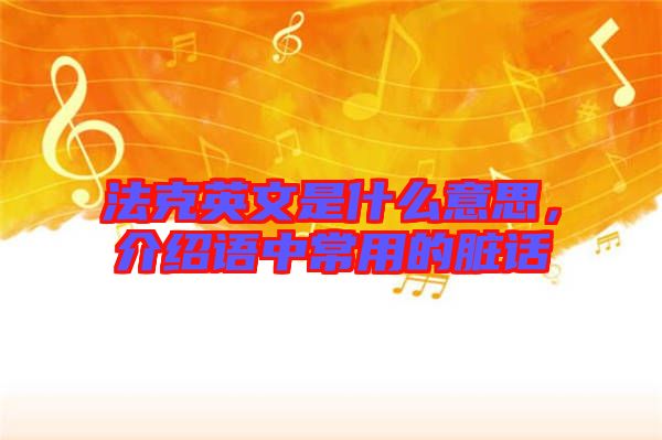 法克英文是什么意思，介紹語中常用的臟話