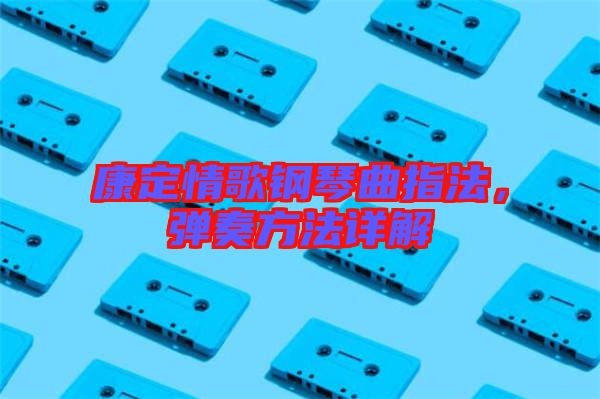 康定情歌鋼琴曲指法，彈奏方法詳解