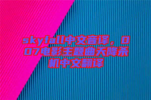 skyfall中文音譯，007電影主題曲天降殺機中文翻譯