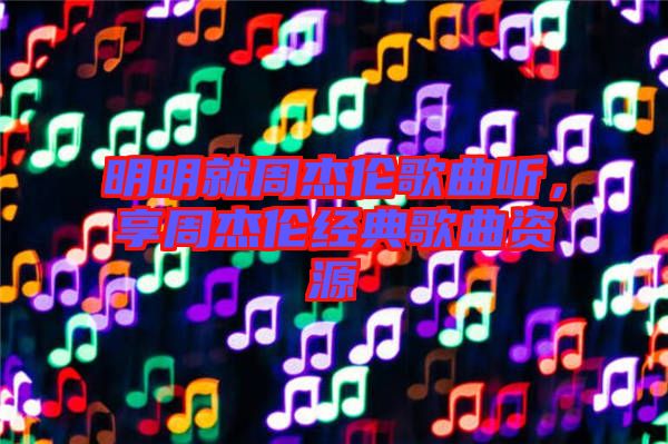 明明就周杰倫歌曲聽(tīng)，享周杰倫經(jīng)典歌曲資源
