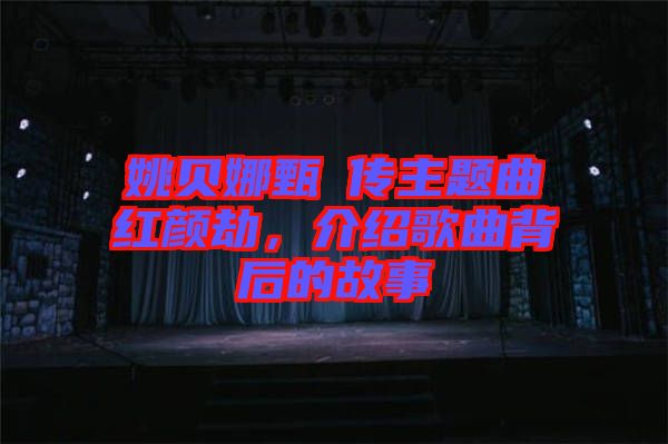 姚貝娜甄嬛傳主題曲紅顏劫，介紹歌曲背后的故事