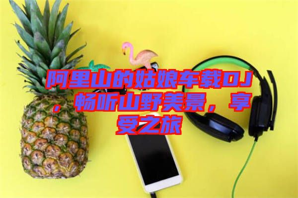 阿里山的姑娘車載DJ，暢聽山野美景，享受之旅