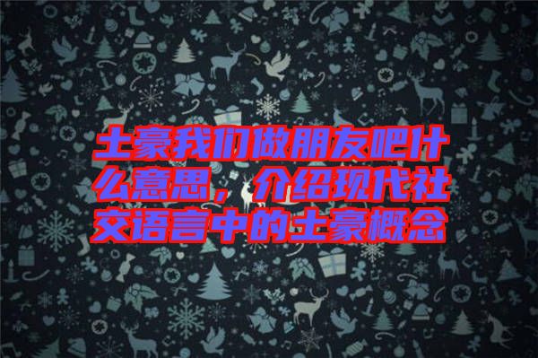 土豪我們做朋友吧什么意思，介紹現(xiàn)代社交語言中的土豪概念