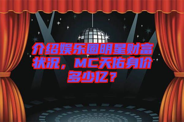 介紹娛樂(lè)圈明星財(cái)富狀況，MC天佑身價(jià)多少億？