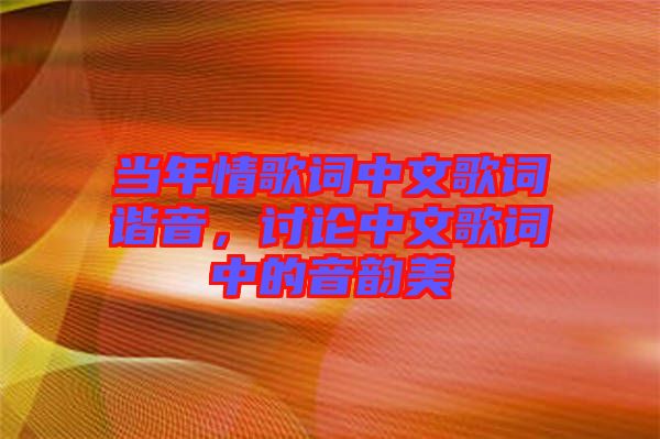 當(dāng)年情歌詞中文歌詞諧音，討論中文歌詞中的音韻美